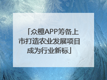 众橙APP筹备上市打造农业发展项目成为行业新标